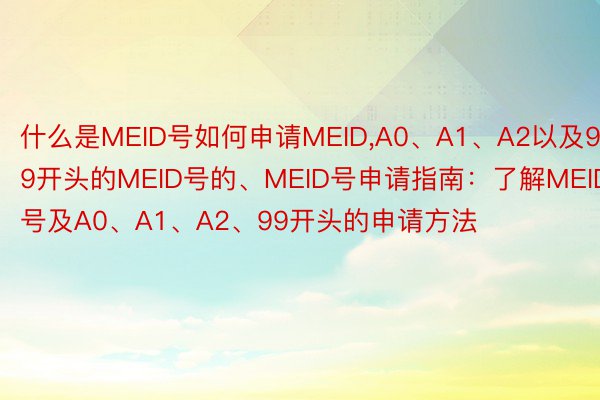 什么是MEID号如何申请MEID，A0、A1、A2以及99开头的MEID号的、MEID号申请指南：了解MEID号及A0、A1、A2、99开头的申请方法